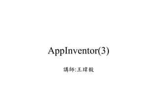 AppInventor(3)
講師:王瑋毅
 