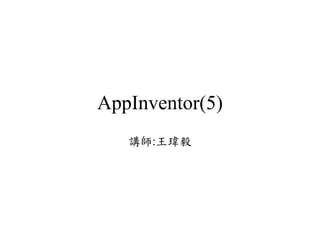 AppInventor(5)
講師:王瑋毅
 