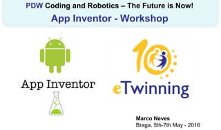 Marco Neves
Braga, 5th-7th May - 2016
PDW Coding and Robotics – The Future is Now!
App Inventor - Workshop
 