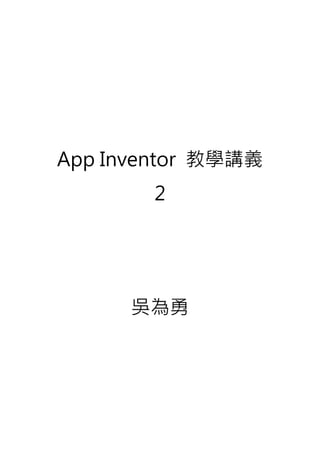 App Inventor 教學講義
2
吳為勇
 