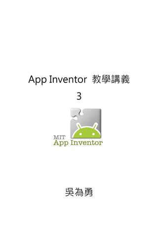 App Inventor 教學講義
3
吳為勇
 