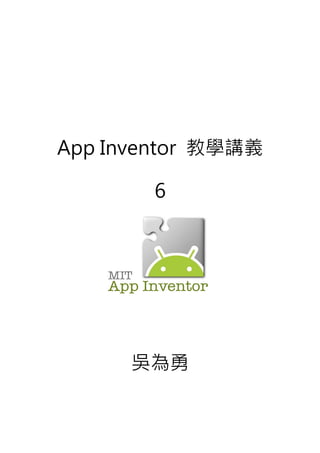 App Inventor 教學講義
6
吳為勇
 