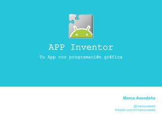 Marco Avendaño
@marcoviaweb
linkedin.com/in/marcoviaweb
APP Inventor
Tu App con programación gráfica
 