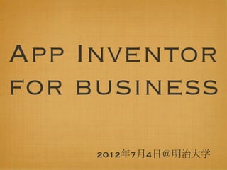 App Inventor
for business
     2012年7月4日＠明治大学
 