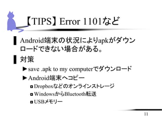 ▌Android端末の状況によりapkがダウン
ロードできない場合がある。
▌対策
►save .apk to my computerでダウンロード
►Android端末へコピー
◘Dropboxなどのオンラインストレージ
◘WindowsからBluetooth転送
◘USBメモリー
11
【TIPS】 Error 1101など
 