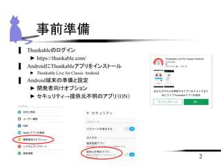 ▌ Thunkableのログイン
► https://thunkable.com/
▌ AndroidにThunkableアプリをインストール
► Thunkable Live for Classic Android
▌ Android端末の準備と設定
► 開発者向けオプション
► セキュリティ→提供元不明のアプリ（ON）
2
事前準備
 