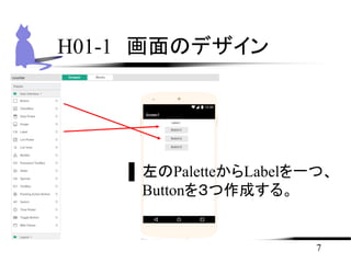 7
H01-1 画面のデザイン
▌左のPaletteからLabelを一つ、
Buttonを３つ作成する。
 