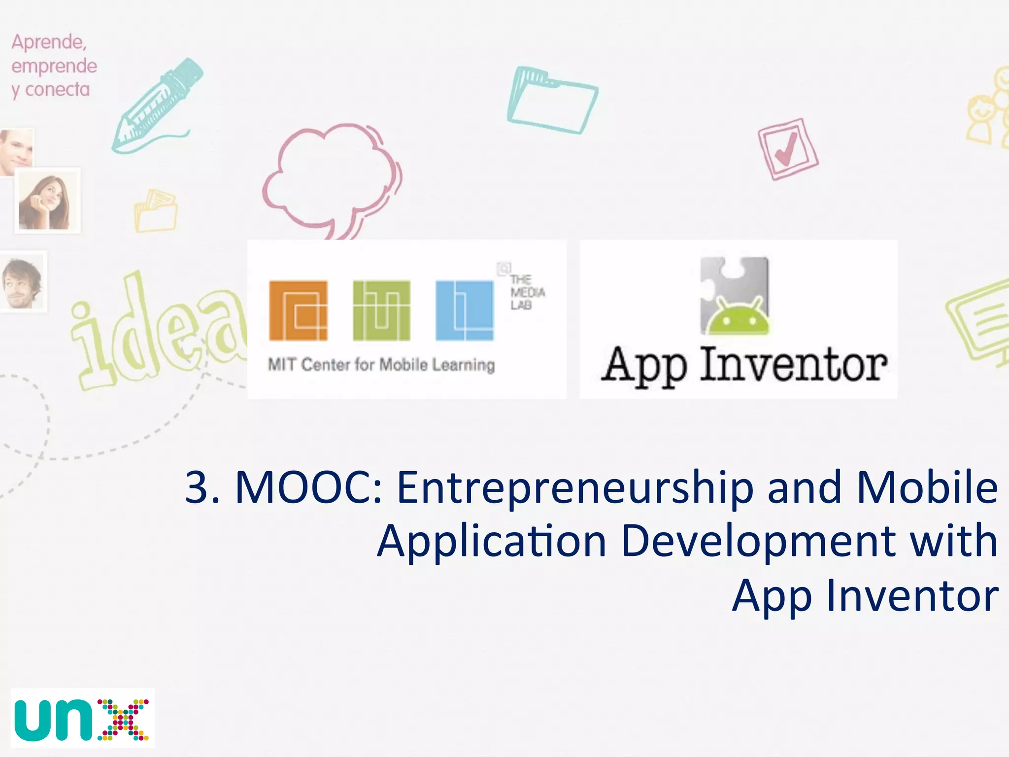  	
  
3.	
  MOOC:	
  Entrepreneurship	
  and	
  Mobile	
  
Applica@on	
  Development	
  with	
  
App	
  Inventor	
  
	
  	
  
 