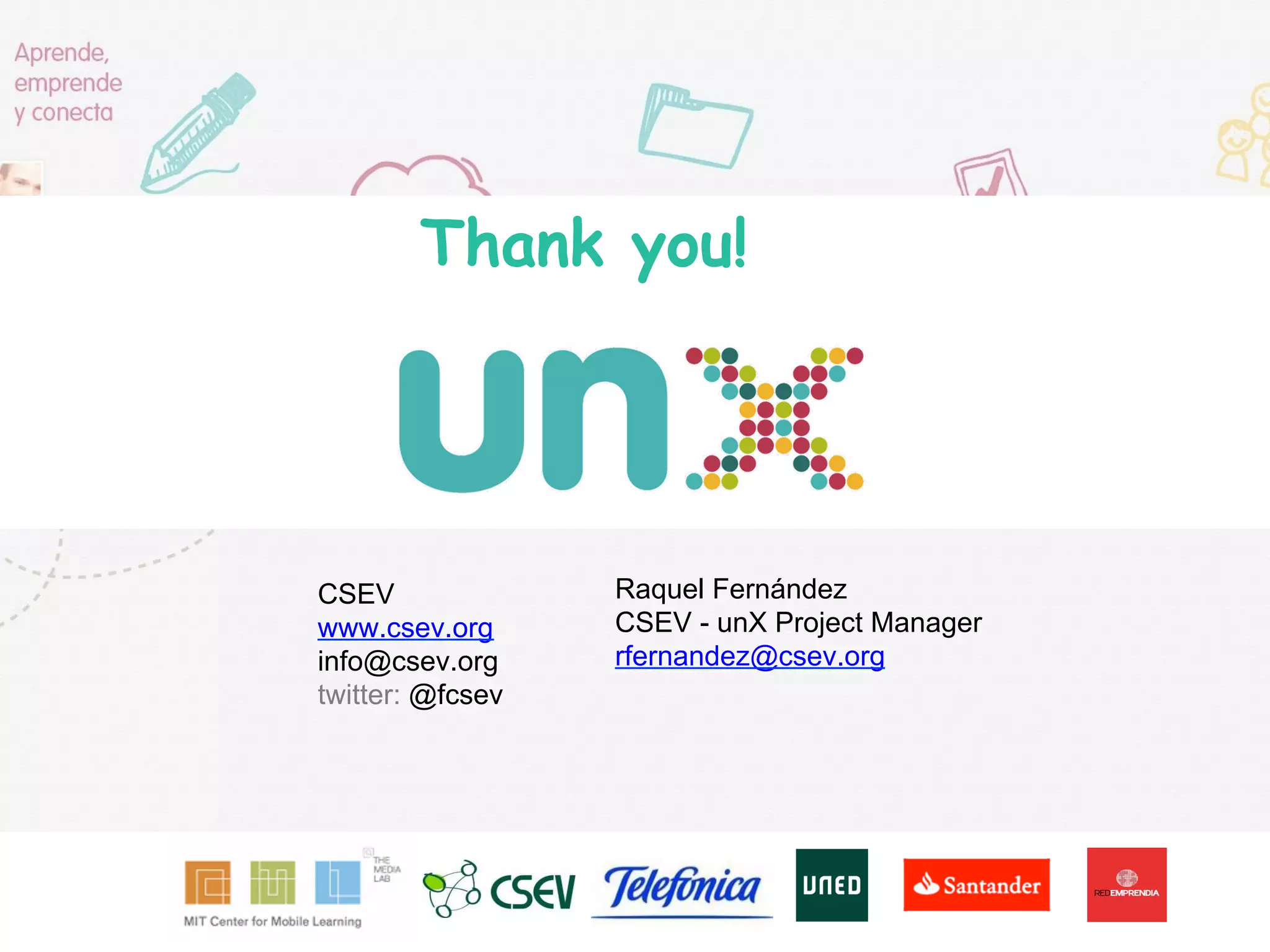 Thank you!
Raquel Fernández
CSEV - unX Project Manager
rfernandez@csev.org
CSEV
www.csev.org
info@csev.org
twitter: @fcsev
 
