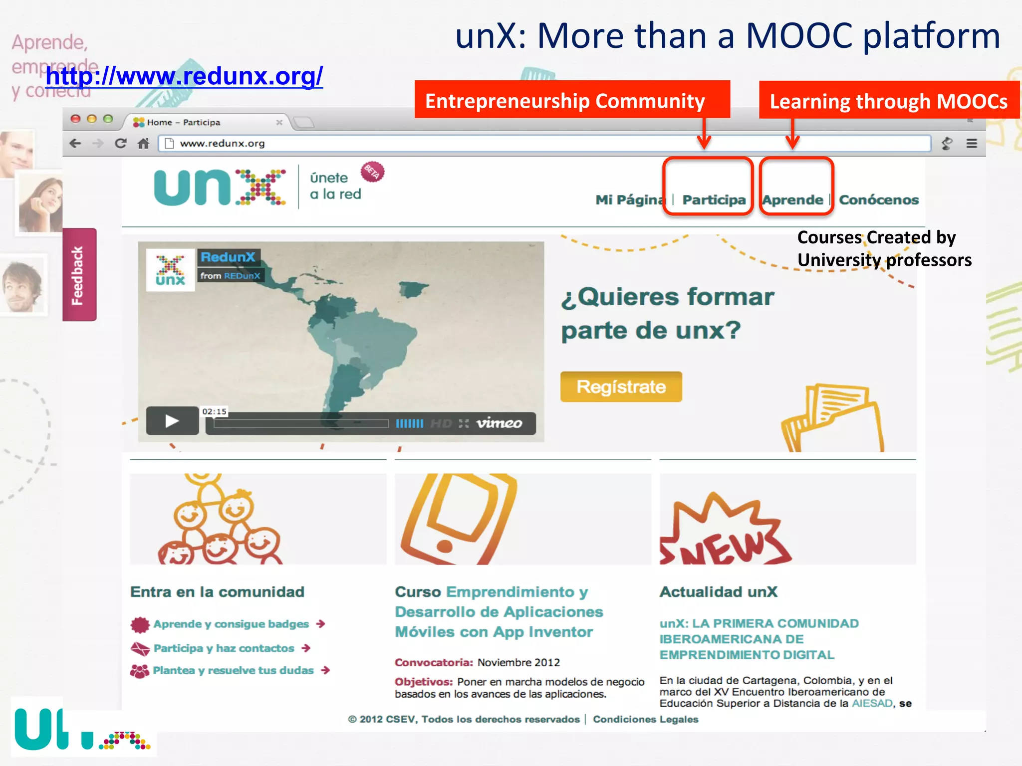 Entrepreneurship	
  Community	
   Learning	
  through	
  MOOCs	
  
http://www.redunx.org/
unX:	
  More	
  than	
  a	
  MOOC	
  plaNorm	
  
Courses	
  Created	
  by	
  
University	
  professors	
  
 
