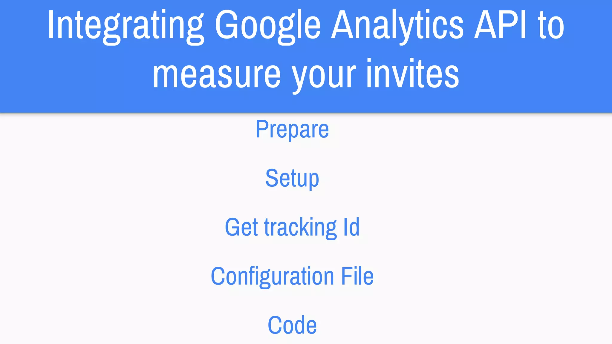 Integrating Google Analytics API to
measure your invites
Prepare
Setup
Get tracking Id
Configuration File
Code
 