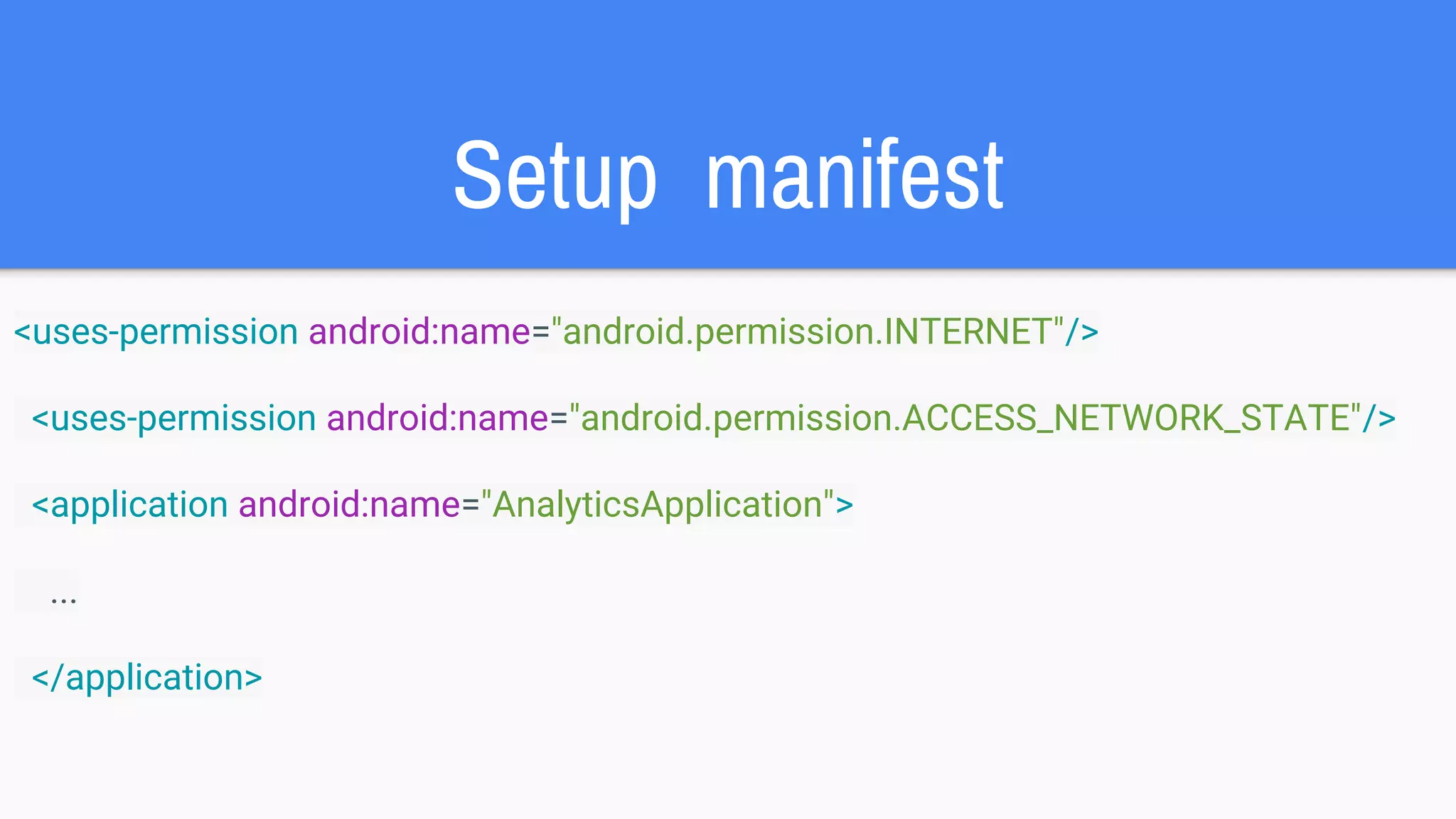 Setup manifest
<uses-permission android:name="android.permission.INTERNET"/>
<uses-permission android:name="android.permission.ACCESS_NETWORK_STATE"/>
<application android:name="AnalyticsApplication">
...
</application>
 