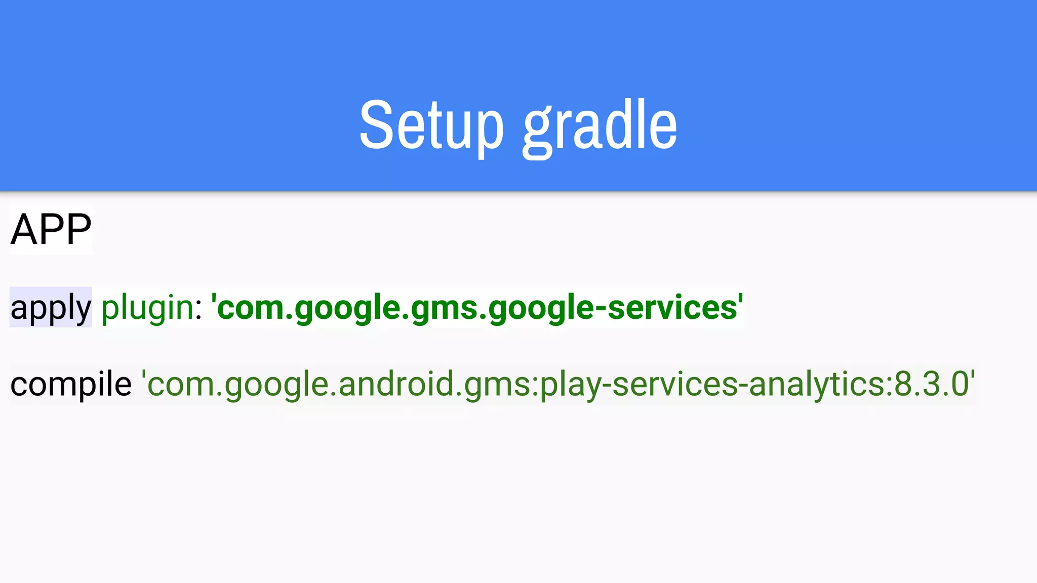 Setup gradle
APP
apply plugin: 'com.google.gms.google-services'
compile 'com.google.android.gms:play-services-analytics:8.3.0'
 