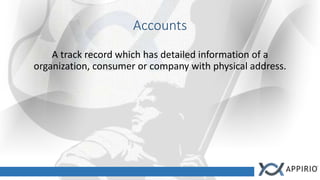 Accounts
A track record which has detailed information of a
organization, consumer or company with physical address.
 