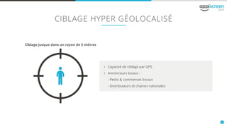 9
CIBLAGE HYPER GÉOLOCALISÉ
Ciblage jusque dans un rayon de 5 mètres
öö Capacité de ciblage par GPS
öö Annonceurs locaux :
- Petits & commerces locaux
- Distributeurs et chaines nationales
 