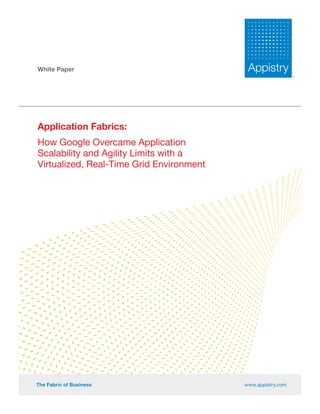 White Paper




Application Fabrics:
How Google Overcame Application
Scalability and Agility Limits with a
Virtualized, Real-Time Grid Environment




The Fabric of Business                    www.appistry.com
 