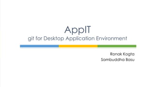 Ronak Kogta
Sambuddha Basu
AppIT
git for Desktop Application Environment
 