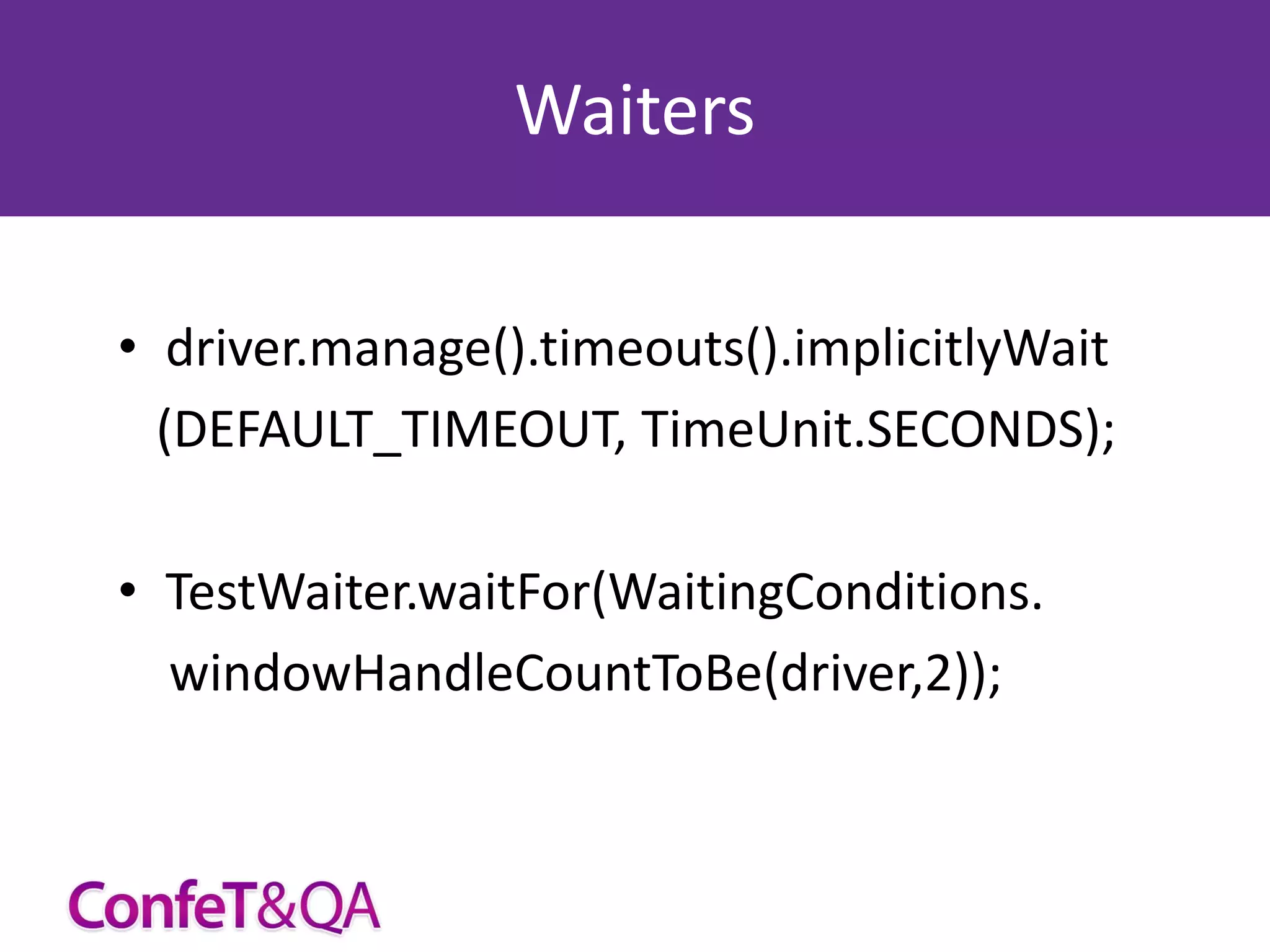Waiters
• driver.manage().timeouts().implicitlyWait
(DEFAULT_TIMEOUT, TimeUnit.SECONDS);
• TestWaiter.waitFor(WaitingConditions.
windowHandleCountToBe(driver,2));

 