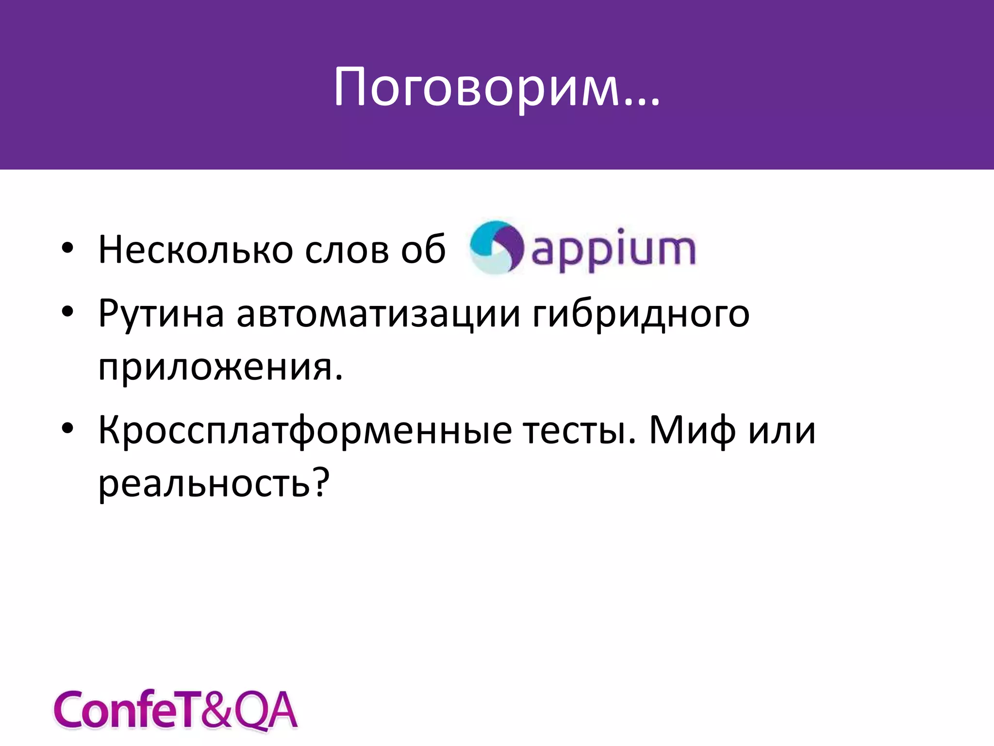 Поговорим…
• Несколько слов об
• Рутина автоматизации гибридного
приложения.
• Кроссплатформенные тесты. Миф или
реальность?

 