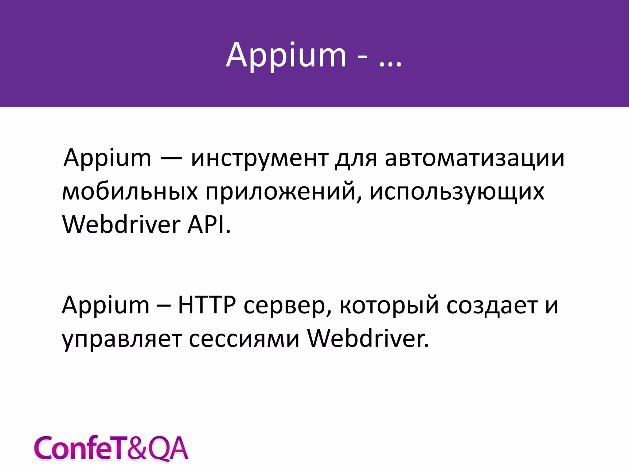 Appium - …
Appium — инструмент для автоматизации
мобильных приложений, использующих
Webdriver API.
Appium – HTTP сервер, который создает и
управляет сессиями Webdriver.

 