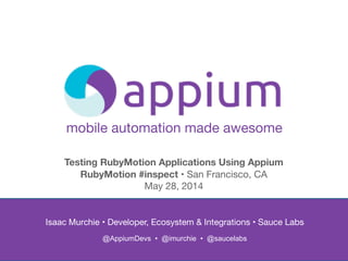 mobile automation made awesome
Isaac Murchie • Developer, Ecosystem & Integrations • Sauce Labs

 
@AppiumDevs • @imurchie • @saucelabs
Testing RubyMotion Applications Using Appium
RubyMotion #inspect • San Francisco, CA

May 28, 2014
 