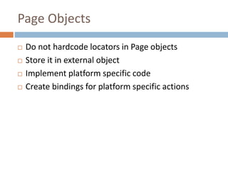 Page Objects
 Do not hardcode locators in Page objects
 Store it in external object
 Implement platform specific code
...