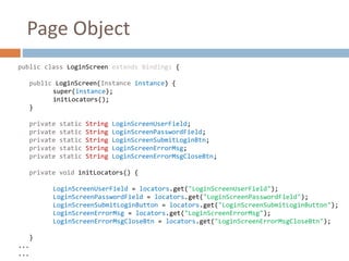Page Object
public class LoginScreen extends Bindings {
public LoginScreen(Instance instance) {
super(instance);
initLocat...
