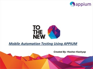 Mobile Automation Testing Using APPIUM
Created By: Keshav Kashyap
 
