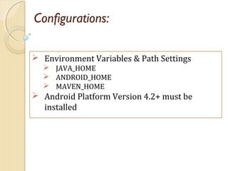 Configurations:
 Environment Variables & Path Settings
 JAVA_HOME
 ANDROID_HOME
 MAVEN_HOME
 Android Platform Version 4.2+ must be
installed
 