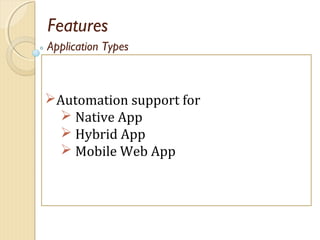 Features
Automation support for
 Native App
 Hybrid App
 Mobile Web App
Application Types
 