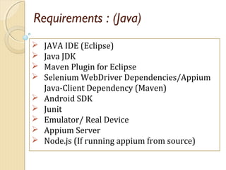 Requirements : (Java)
 JAVA IDE (Eclipse)
 Java JDK
 Maven Plugin for Eclipse
 Selenium WebDriver Dependencies/Appium
...