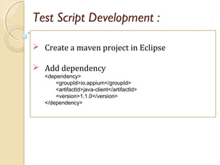 Test Script Development :
 Create a maven project in Eclipse
 Add dependency
<dependency>
<groupId>io.appium</groupId>
<...