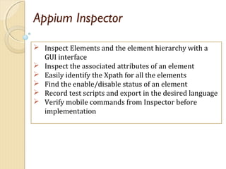 Appium Inspector
 Inspect Elements and the element hierarchy with a
GUI interface
 Inspect the associated attributes of ...
