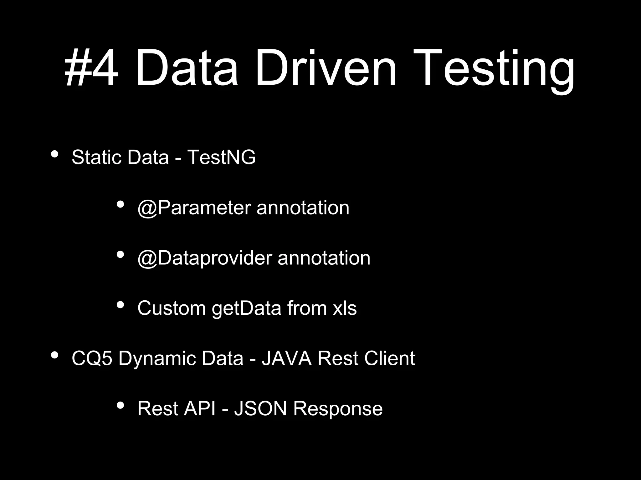 #4 Data Driven Testing
• Static Data - TestNG
• @Parameter annotation
• @Dataprovider annotation
• Custom getData from xls
• CQ5 Dynamic Data - JAVA Rest Client
• Rest API - JSON Response
 