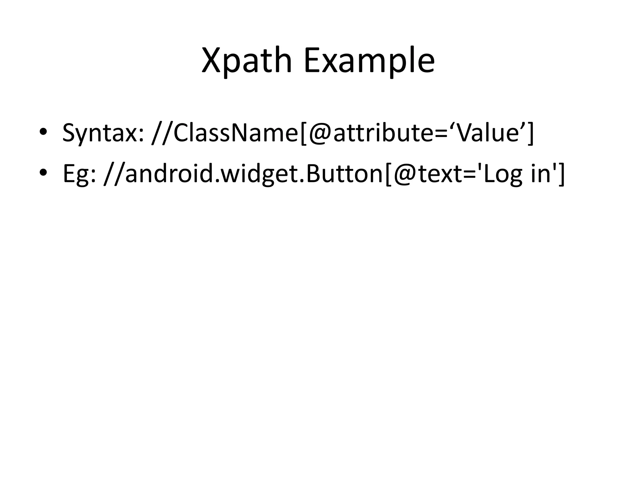 Xpath Example
• Syntax: //ClassName[@attribute=‘Value’]
• Eg: //android.widget.Button[@text='Log in']
 