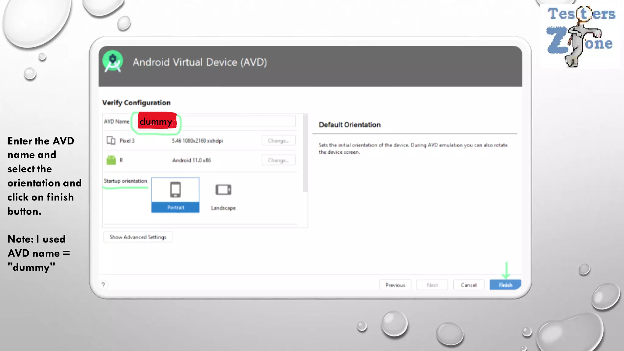 Enter the AVD
name and
select the
orientation and
click on finish
button.
Note: I used
AVD name =
"dummy"
dummy
 