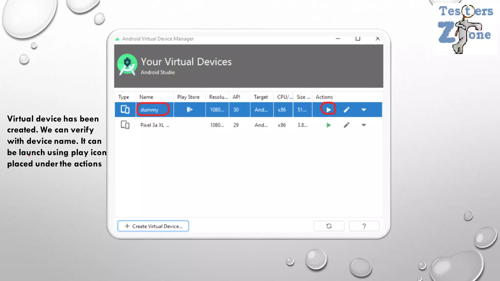 Virtual device has been
created. We can verify
with device name. It can
be launch using play icon
placed under the actions
 