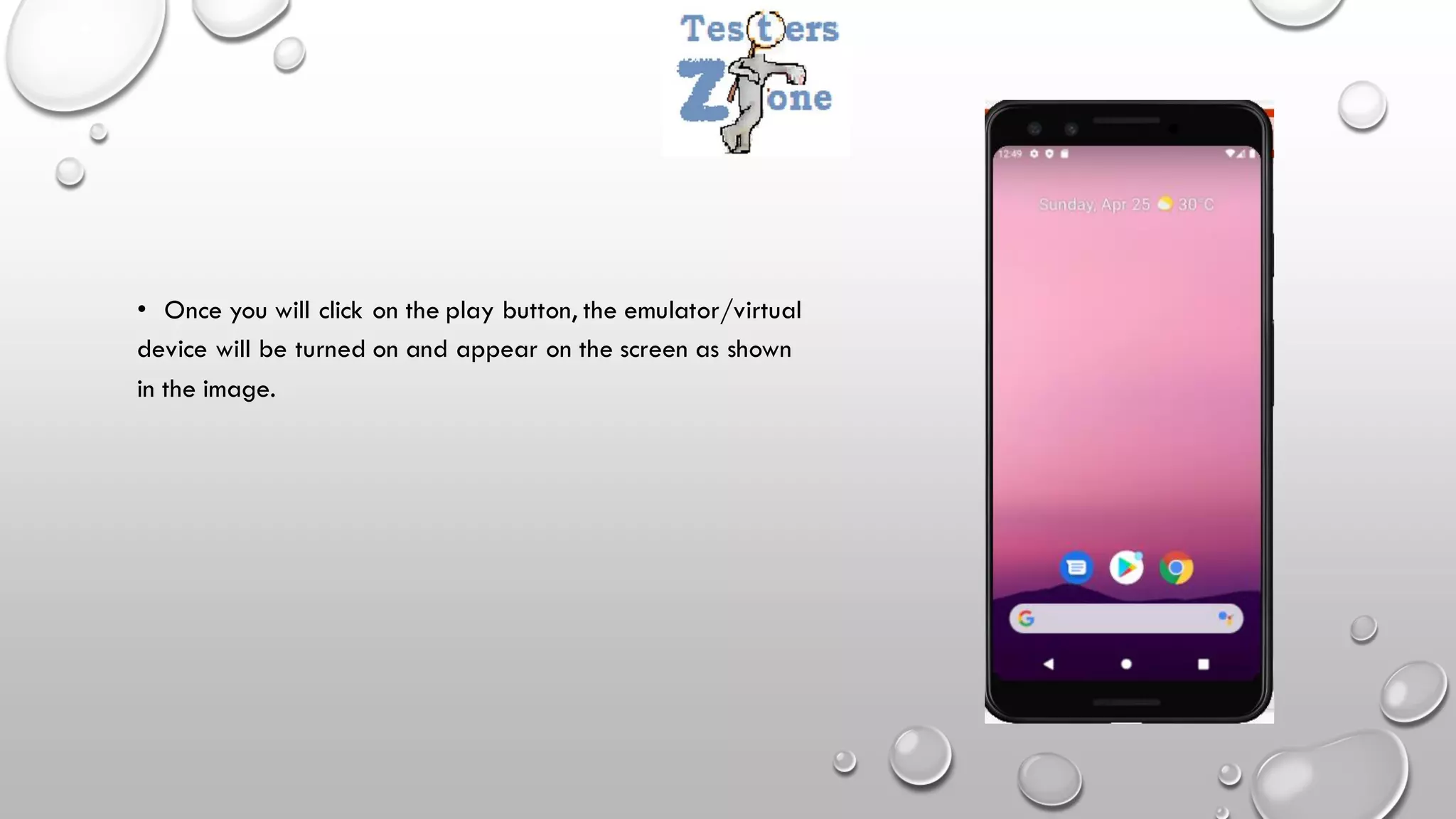 • Once you will click on the play button, the emulator/virtual
device will be turned on and appear on the screen as shown
in the image.
 