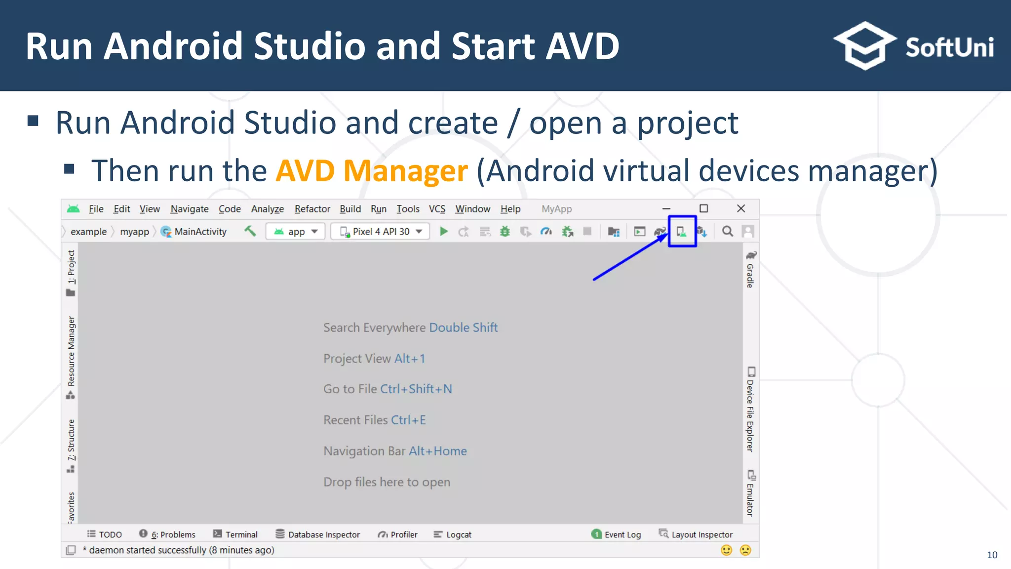 10
 Run Android Studio and create / open a project
 Then run the AVD Manager (Android virtual devices manager)
Run Android Studio and Start AVD
 