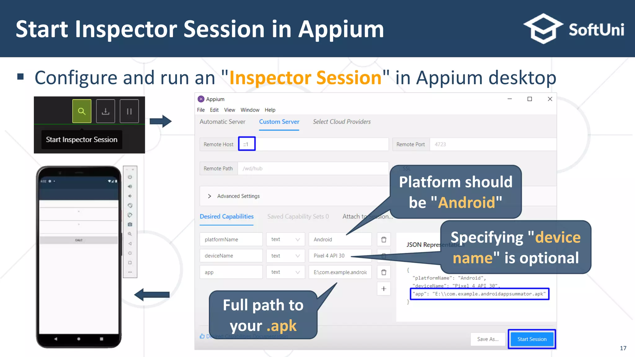  Configure and run an "Inspector Session" in Appium desktop
Start Inspector Session in Appium
17
Platform should
be "Android"
Specifying "device
name" is optional
Full path to
your .apk
 