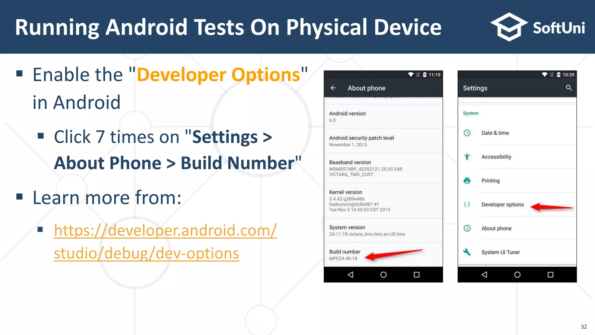  Enable the "Developer Options"
in Android
 Click 7 times on "Settings >
About Phone > Build Number"
 Learn more from:
 https://developer.android.com/
studio/debug/dev-options
Running Android Tests On Physical Device
32
 