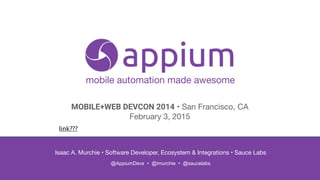 mobile automation made awesome
Isaac A. Murchie • Software Developer, Ecosystem & Integrations • Sauce Labs

 
@AppiumDevs • @imurchie • @saucelabs
MOBILE+WEB DEVCON 2014 • San Francisco, CA

February 3, 2015
link???
 