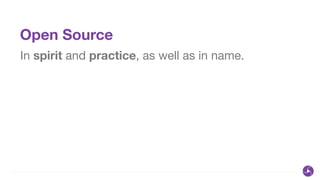 Open Source
In spirit and practice, as well as in name.
 