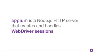 appium is a Node.js HTTP server
that creates and handles
WebDriver sessions
 