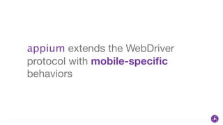 appium extends the WebDriver
protocol with mobile-speciﬁc
behaviors
 