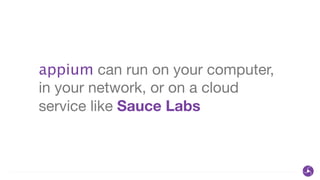 appium can run on your computer,
in your network, or on a cloud
service like Sauce Labs
 