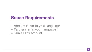 Sauce Requirements
!
- Appium client in your language
- Test runner in your language
- Sauce Labs account
 