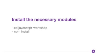 Install the necessary modules
!
- cd javascript-workshop

- npm install
 