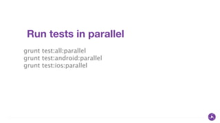 Run tests in parallel
grunt test:all:parallel
grunt test:android:parallel
grunt test:ios:parallel
 