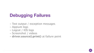 Debugging Failures
!
- Test output / exception messages
- Appium logs
- Logcat / IOS logs
- Screenshot / videos
- driver.source().print() at failure point
 